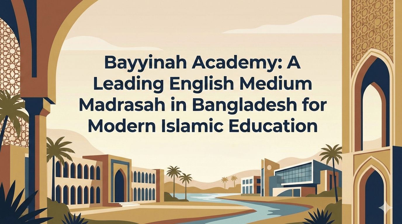 Bayyinah Academy: A Leading English Medium Madrasah in Bangladesh for Modern Islamic Education
